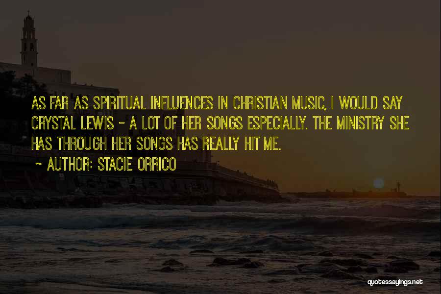 Stacie Orrico Quotes: As Far As Spiritual Influences In Christian Music, I Would Say Crystal Lewis - A Lot Of Her Songs Especially.