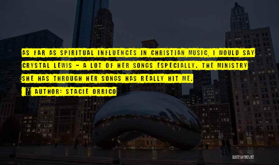 Stacie Orrico Quotes: As Far As Spiritual Influences In Christian Music, I Would Say Crystal Lewis - A Lot Of Her Songs Especially.