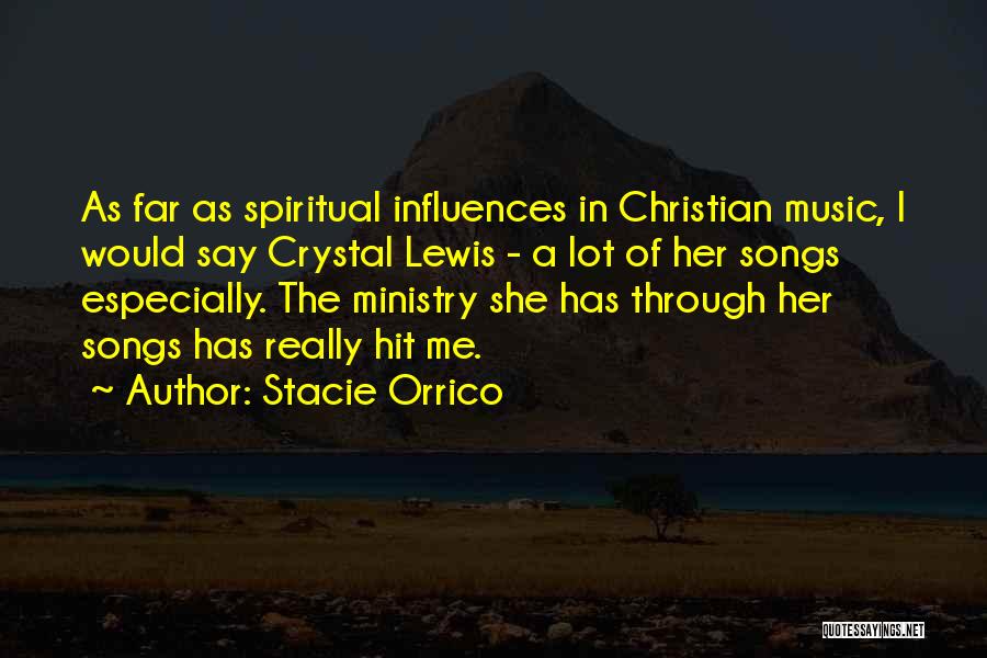 Stacie Orrico Quotes: As Far As Spiritual Influences In Christian Music, I Would Say Crystal Lewis - A Lot Of Her Songs Especially.