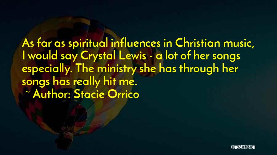 Stacie Orrico Quotes: As Far As Spiritual Influences In Christian Music, I Would Say Crystal Lewis - A Lot Of Her Songs Especially.