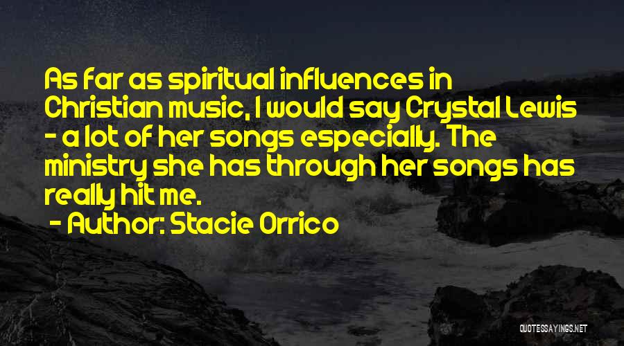 Stacie Orrico Quotes: As Far As Spiritual Influences In Christian Music, I Would Say Crystal Lewis - A Lot Of Her Songs Especially.