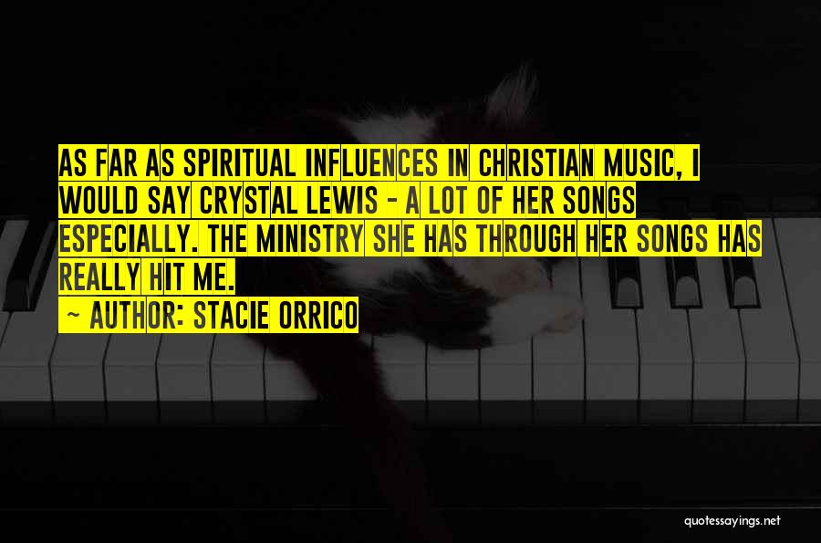 Stacie Orrico Quotes: As Far As Spiritual Influences In Christian Music, I Would Say Crystal Lewis - A Lot Of Her Songs Especially.