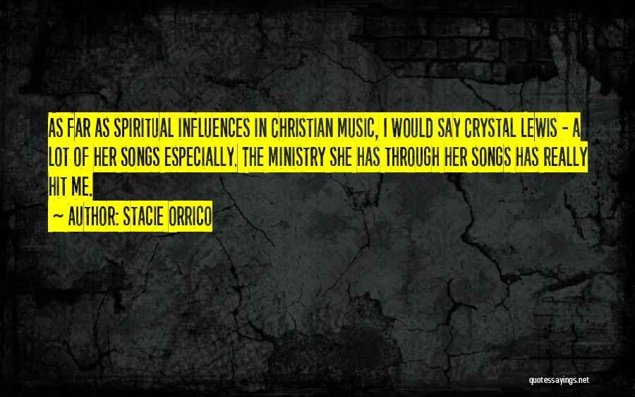 Stacie Orrico Quotes: As Far As Spiritual Influences In Christian Music, I Would Say Crystal Lewis - A Lot Of Her Songs Especially.