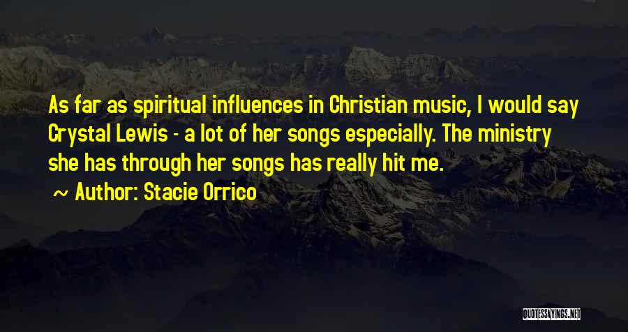 Stacie Orrico Quotes: As Far As Spiritual Influences In Christian Music, I Would Say Crystal Lewis - A Lot Of Her Songs Especially.