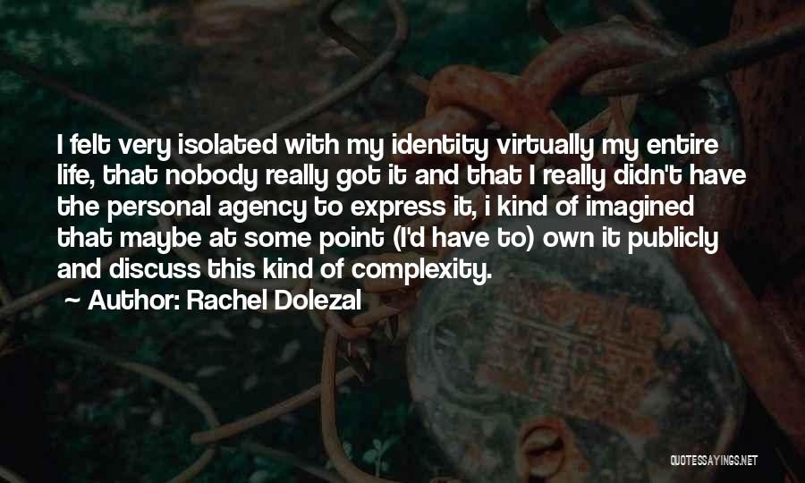 Rachel Dolezal Quotes: I Felt Very Isolated With My Identity Virtually My Entire Life, That Nobody Really Got It And That I Really