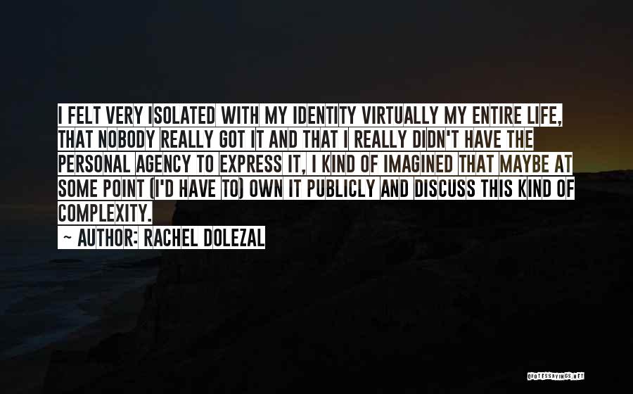 Rachel Dolezal Quotes: I Felt Very Isolated With My Identity Virtually My Entire Life, That Nobody Really Got It And That I Really