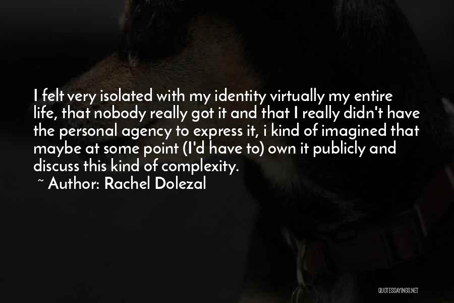 Rachel Dolezal Quotes: I Felt Very Isolated With My Identity Virtually My Entire Life, That Nobody Really Got It And That I Really
