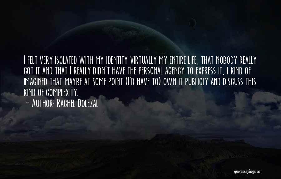 Rachel Dolezal Quotes: I Felt Very Isolated With My Identity Virtually My Entire Life, That Nobody Really Got It And That I Really