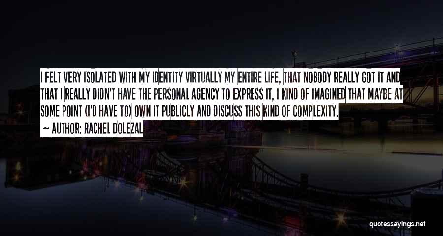 Rachel Dolezal Quotes: I Felt Very Isolated With My Identity Virtually My Entire Life, That Nobody Really Got It And That I Really