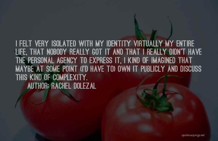 Rachel Dolezal Quotes: I Felt Very Isolated With My Identity Virtually My Entire Life, That Nobody Really Got It And That I Really