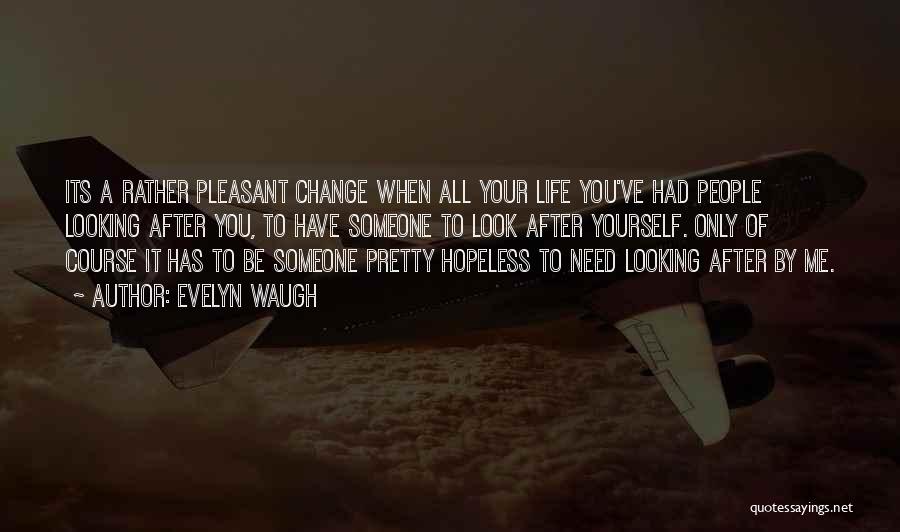 Evelyn Waugh Quotes: Its A Rather Pleasant Change When All Your Life You've Had People Looking After You, To Have Someone To Look