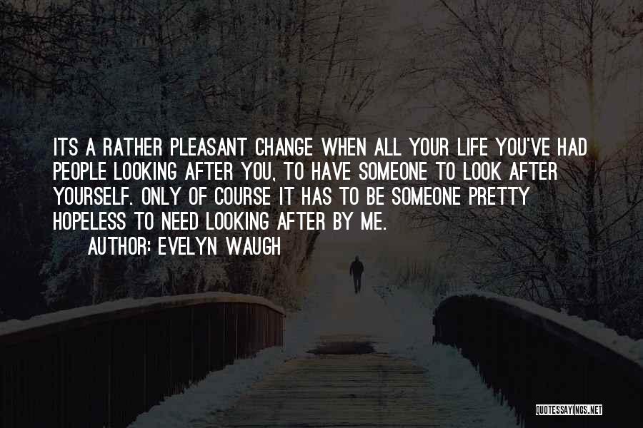 Evelyn Waugh Quotes: Its A Rather Pleasant Change When All Your Life You've Had People Looking After You, To Have Someone To Look