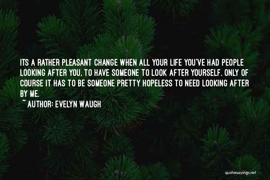 Evelyn Waugh Quotes: Its A Rather Pleasant Change When All Your Life You've Had People Looking After You, To Have Someone To Look