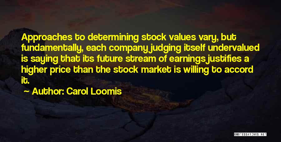 Carol Loomis Quotes: Approaches To Determining Stock Values Vary, But Fundamentally, Each Company Judging Itself Undervalued Is Saying That Its Future Stream Of