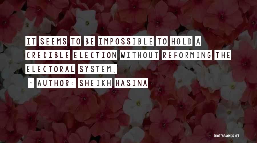 Sheikh Hasina Quotes: It Seems To Be Impossible To Hold A Credible Election Without Reforming The Electoral System.