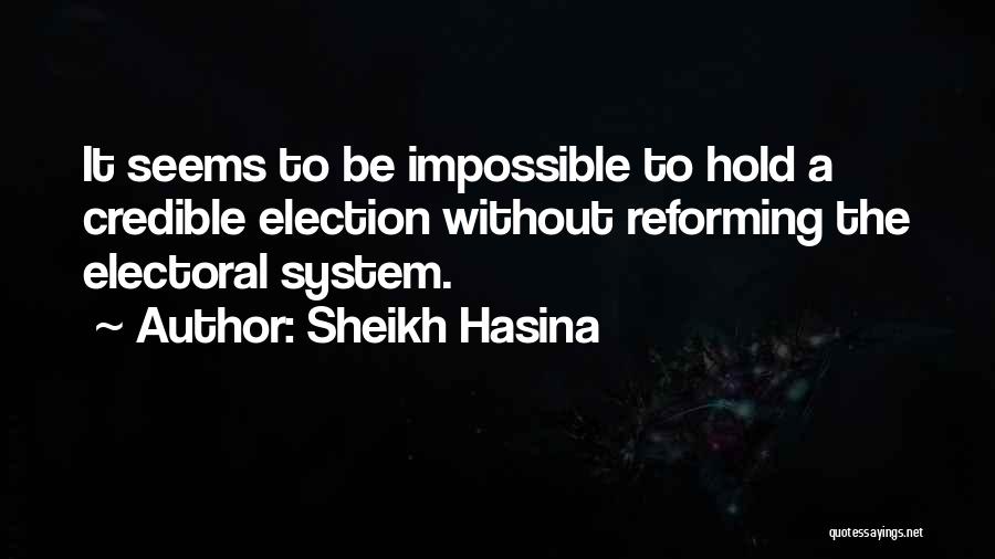 Sheikh Hasina Quotes: It Seems To Be Impossible To Hold A Credible Election Without Reforming The Electoral System.