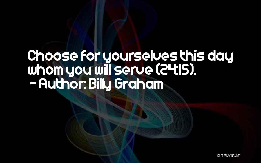 Billy Graham Quotes: Choose For Yourselves This Day Whom You Will Serve (24:15).