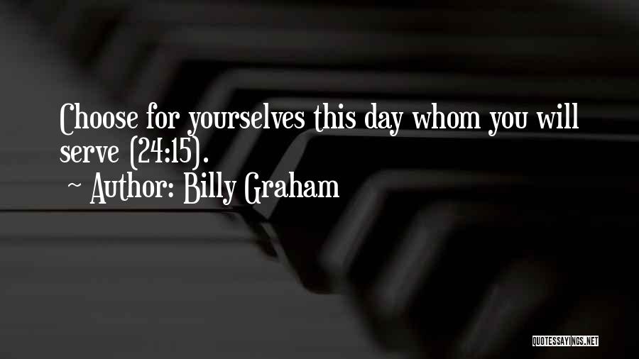 Billy Graham Quotes: Choose For Yourselves This Day Whom You Will Serve (24:15).