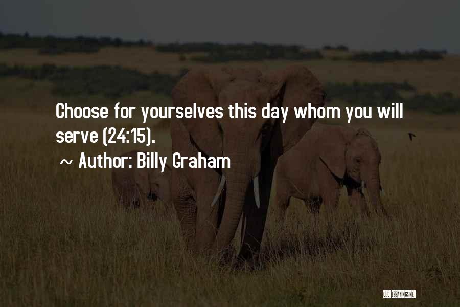 Billy Graham Quotes: Choose For Yourselves This Day Whom You Will Serve (24:15).