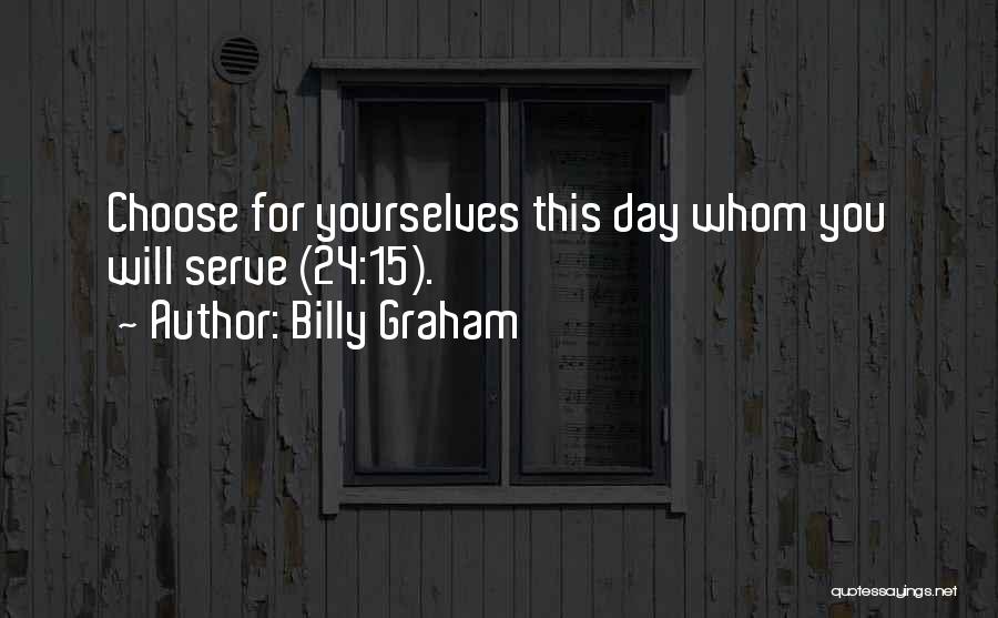 Billy Graham Quotes: Choose For Yourselves This Day Whom You Will Serve (24:15).