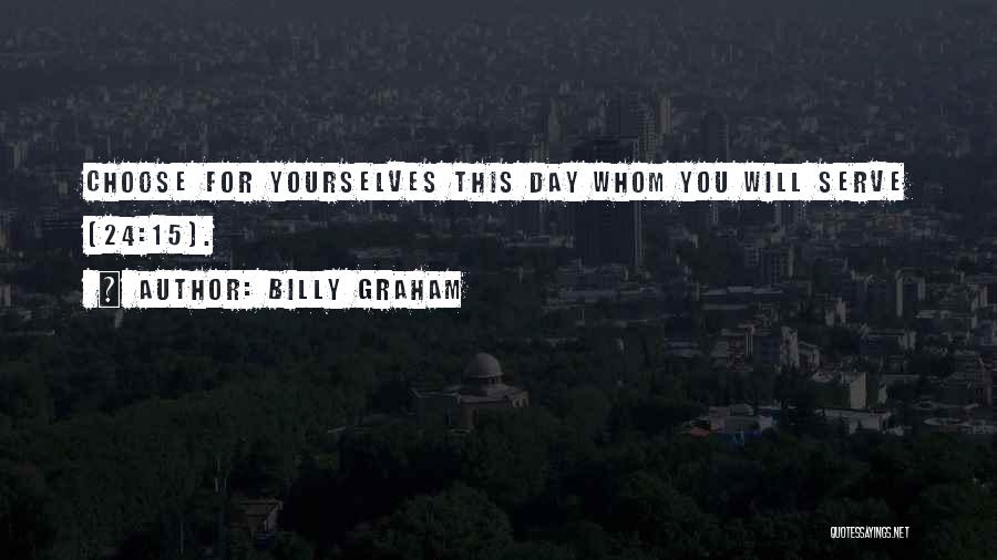 Billy Graham Quotes: Choose For Yourselves This Day Whom You Will Serve (24:15).