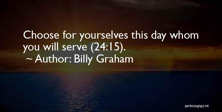 Billy Graham Quotes: Choose For Yourselves This Day Whom You Will Serve (24:15).