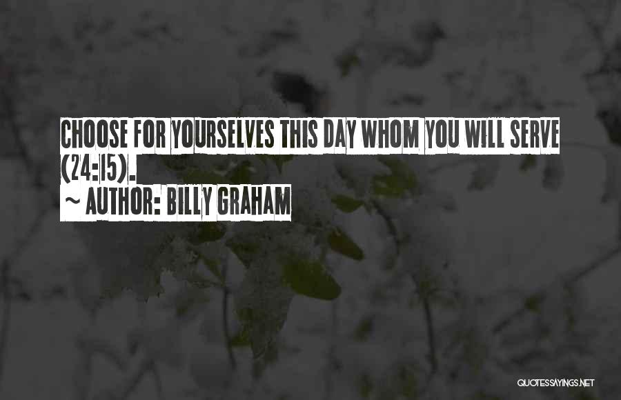 Billy Graham Quotes: Choose For Yourselves This Day Whom You Will Serve (24:15).