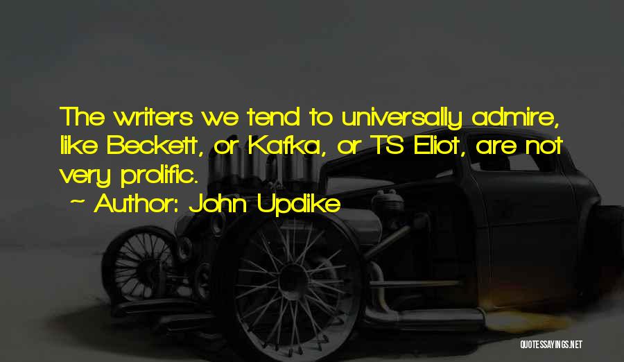 John Updike Quotes: The Writers We Tend To Universally Admire, Like Beckett, Or Kafka, Or Ts Eliot, Are Not Very Prolific.