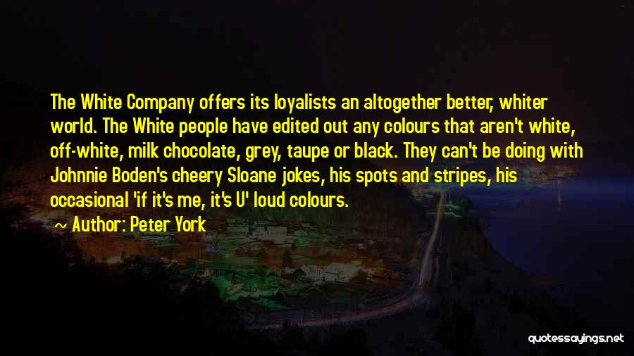 Peter York Quotes: The White Company Offers Its Loyalists An Altogether Better, Whiter World. The White People Have Edited Out Any Colours That