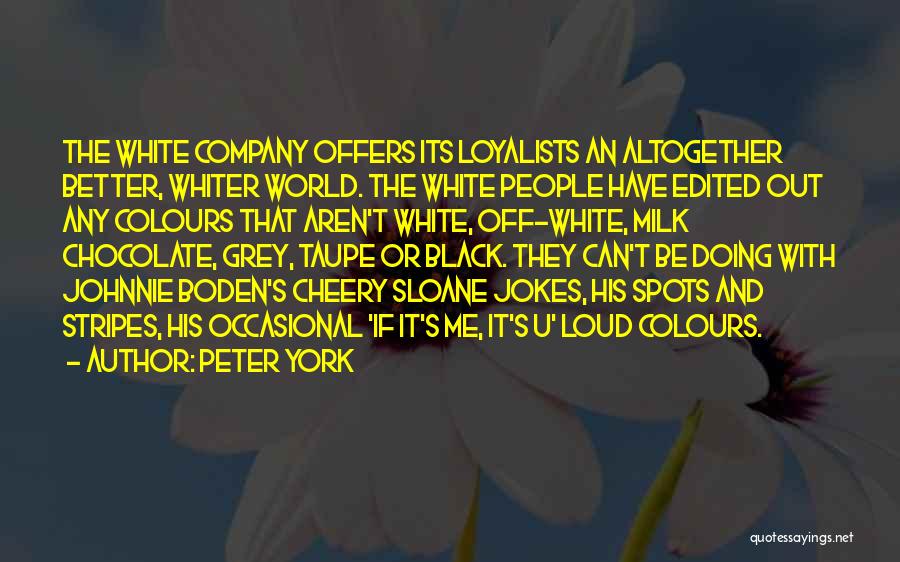 Peter York Quotes: The White Company Offers Its Loyalists An Altogether Better, Whiter World. The White People Have Edited Out Any Colours That