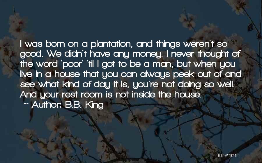 B.B. King Quotes: I Was Born On A Plantation, And Things Weren't So Good. We Didn't Have Any Money. I Never Thought Of