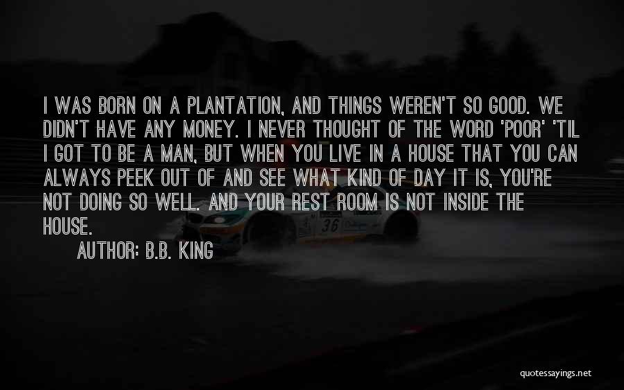 B.B. King Quotes: I Was Born On A Plantation, And Things Weren't So Good. We Didn't Have Any Money. I Never Thought Of