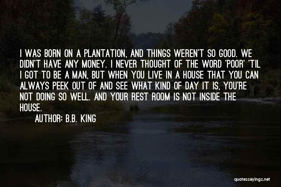 B.B. King Quotes: I Was Born On A Plantation, And Things Weren't So Good. We Didn't Have Any Money. I Never Thought Of