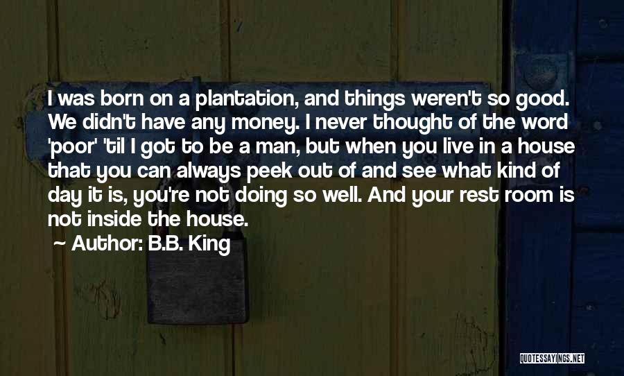 B.B. King Quotes: I Was Born On A Plantation, And Things Weren't So Good. We Didn't Have Any Money. I Never Thought Of