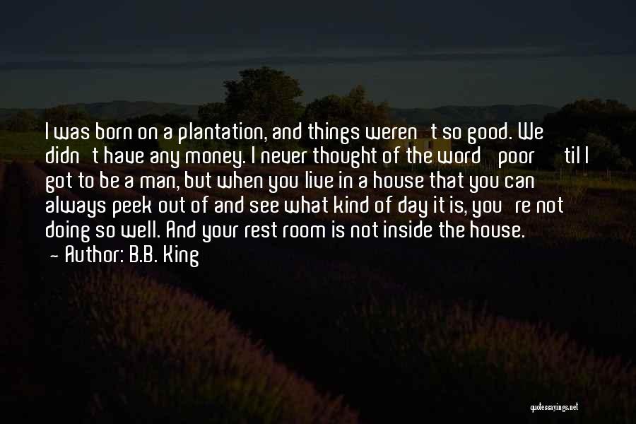 B.B. King Quotes: I Was Born On A Plantation, And Things Weren't So Good. We Didn't Have Any Money. I Never Thought Of