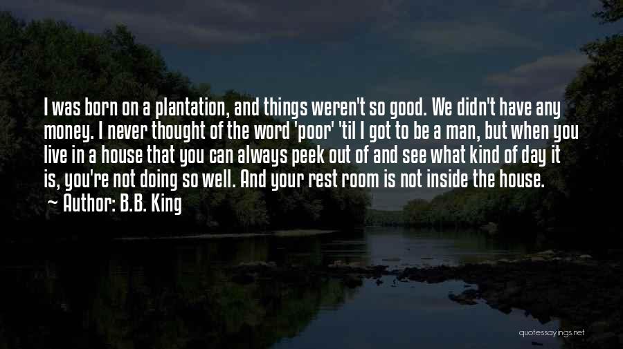 B.B. King Quotes: I Was Born On A Plantation, And Things Weren't So Good. We Didn't Have Any Money. I Never Thought Of