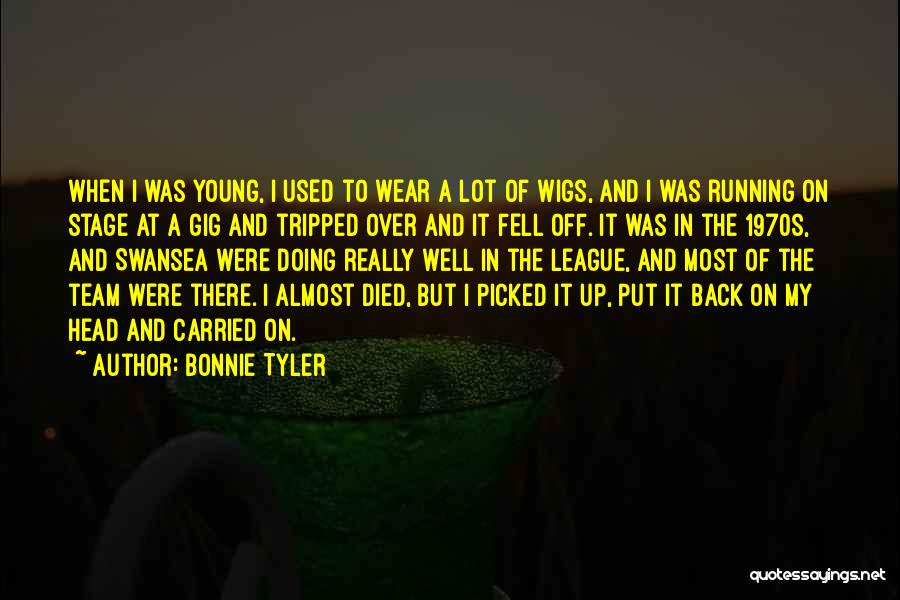 Bonnie Tyler Quotes: When I Was Young, I Used To Wear A Lot Of Wigs, And I Was Running On Stage At A