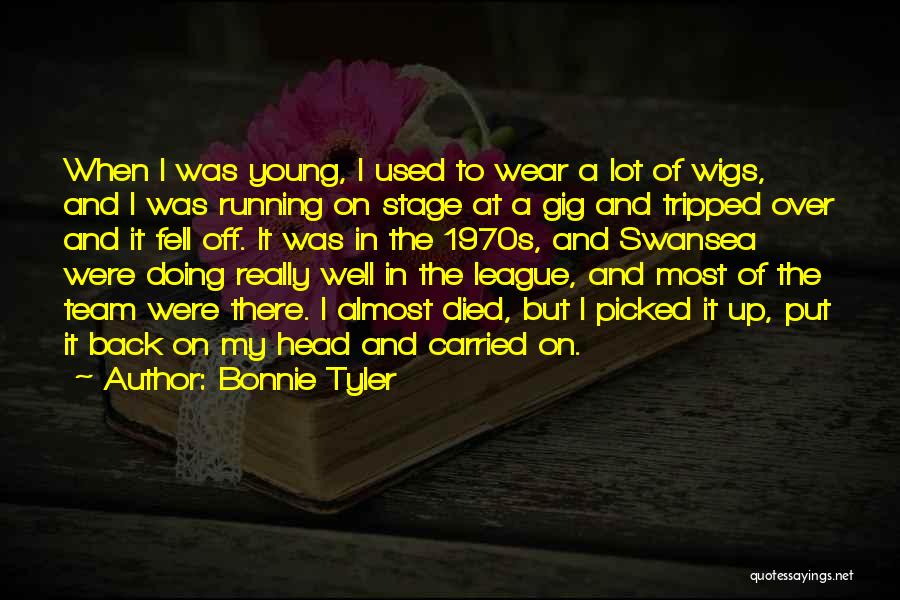 Bonnie Tyler Quotes: When I Was Young, I Used To Wear A Lot Of Wigs, And I Was Running On Stage At A