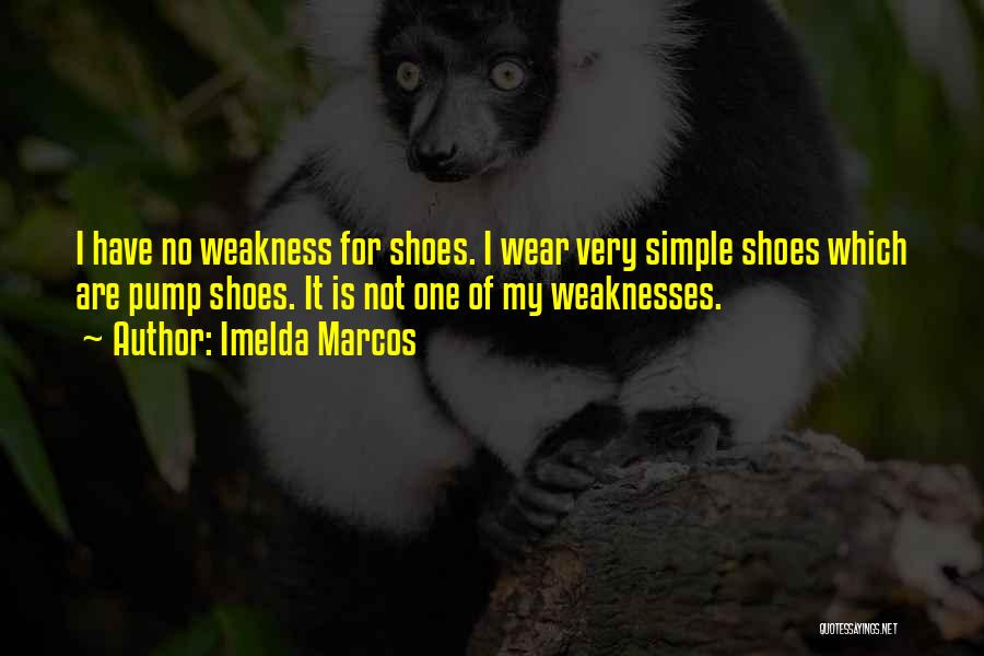 Imelda Marcos Quotes: I Have No Weakness For Shoes. I Wear Very Simple Shoes Which Are Pump Shoes. It Is Not One Of