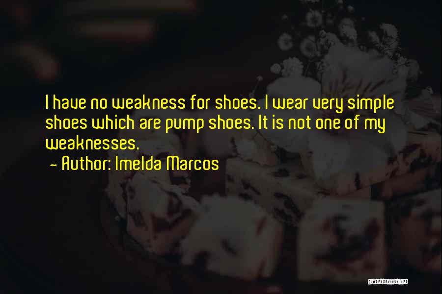 Imelda Marcos Quotes: I Have No Weakness For Shoes. I Wear Very Simple Shoes Which Are Pump Shoes. It Is Not One Of