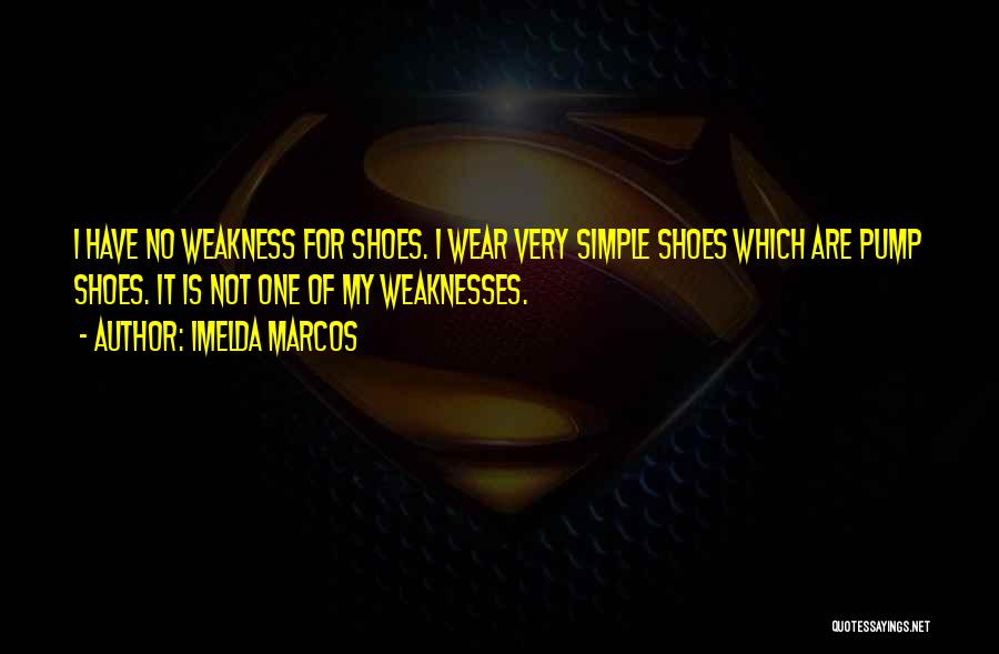Imelda Marcos Quotes: I Have No Weakness For Shoes. I Wear Very Simple Shoes Which Are Pump Shoes. It Is Not One Of