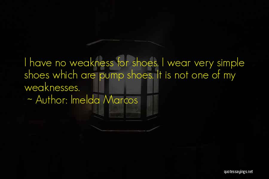 Imelda Marcos Quotes: I Have No Weakness For Shoes. I Wear Very Simple Shoes Which Are Pump Shoes. It Is Not One Of
