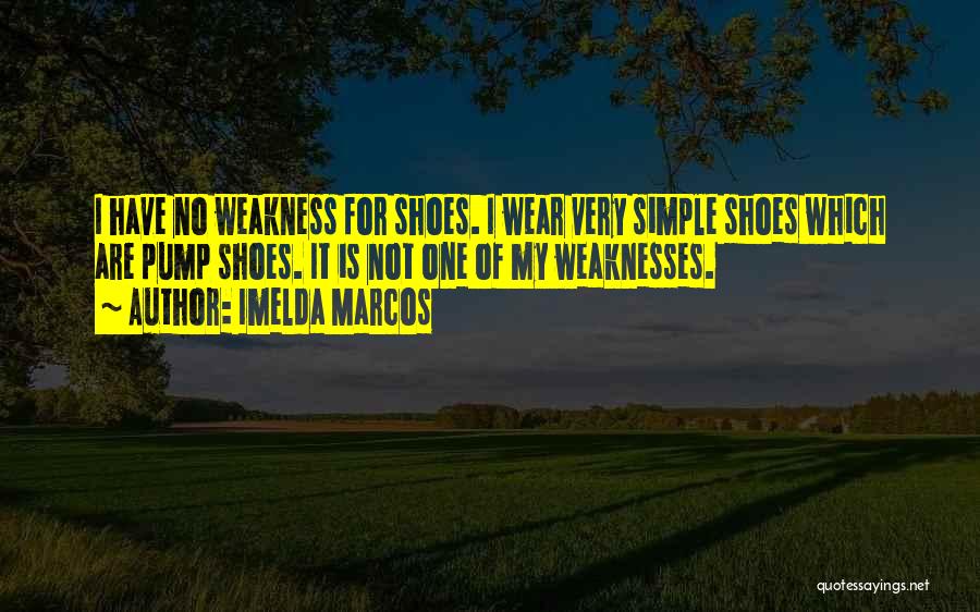 Imelda Marcos Quotes: I Have No Weakness For Shoes. I Wear Very Simple Shoes Which Are Pump Shoes. It Is Not One Of