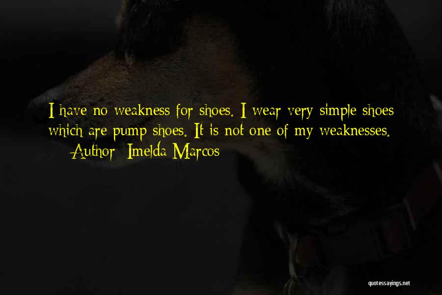 Imelda Marcos Quotes: I Have No Weakness For Shoes. I Wear Very Simple Shoes Which Are Pump Shoes. It Is Not One Of