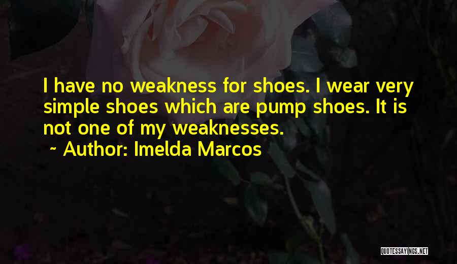 Imelda Marcos Quotes: I Have No Weakness For Shoes. I Wear Very Simple Shoes Which Are Pump Shoes. It Is Not One Of