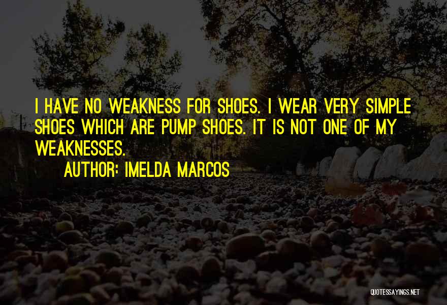 Imelda Marcos Quotes: I Have No Weakness For Shoes. I Wear Very Simple Shoes Which Are Pump Shoes. It Is Not One Of