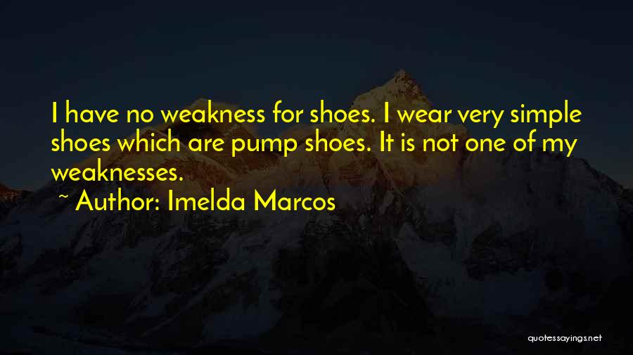Imelda Marcos Quotes: I Have No Weakness For Shoes. I Wear Very Simple Shoes Which Are Pump Shoes. It Is Not One Of