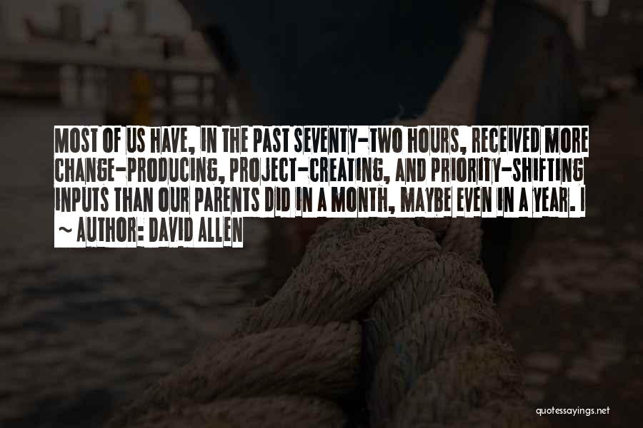 David Allen Quotes: Most Of Us Have, In The Past Seventy-two Hours, Received More Change-producing, Project-creating, And Priority-shifting Inputs Than Our Parents Did