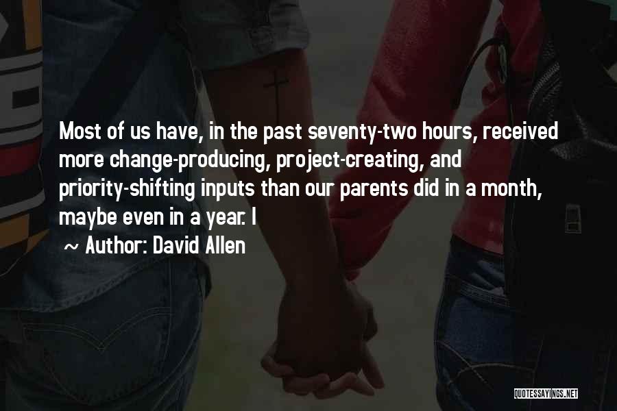 David Allen Quotes: Most Of Us Have, In The Past Seventy-two Hours, Received More Change-producing, Project-creating, And Priority-shifting Inputs Than Our Parents Did