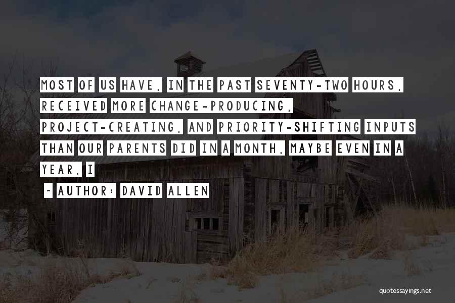 David Allen Quotes: Most Of Us Have, In The Past Seventy-two Hours, Received More Change-producing, Project-creating, And Priority-shifting Inputs Than Our Parents Did